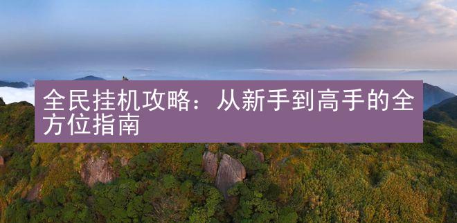 全民挂机攻略：从新手到高手的全方位指南